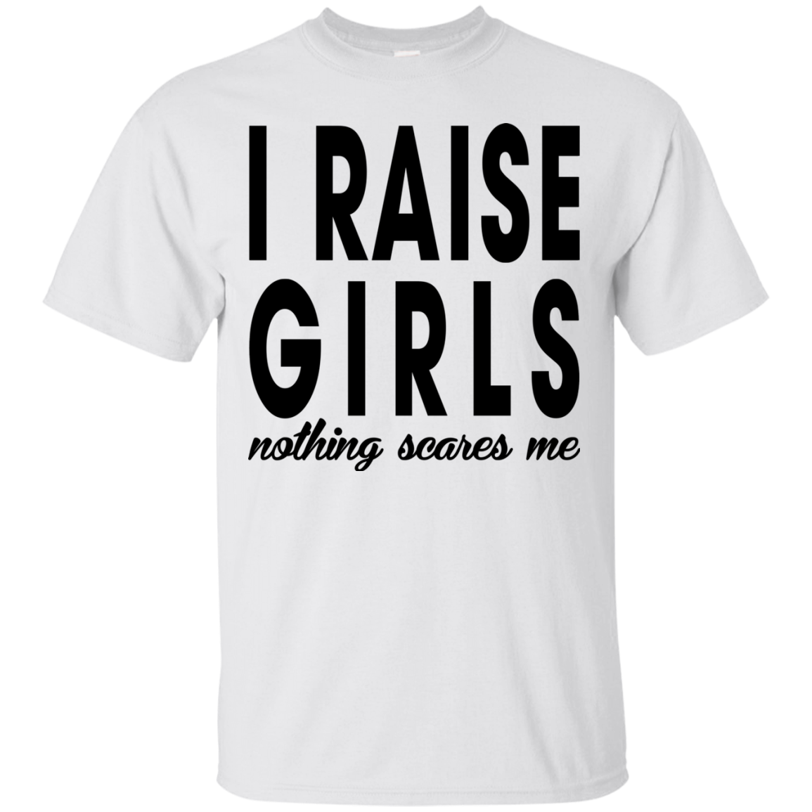 I Raise Girls Nothing Scares Me Shirt, Hoodie - TeeDragons