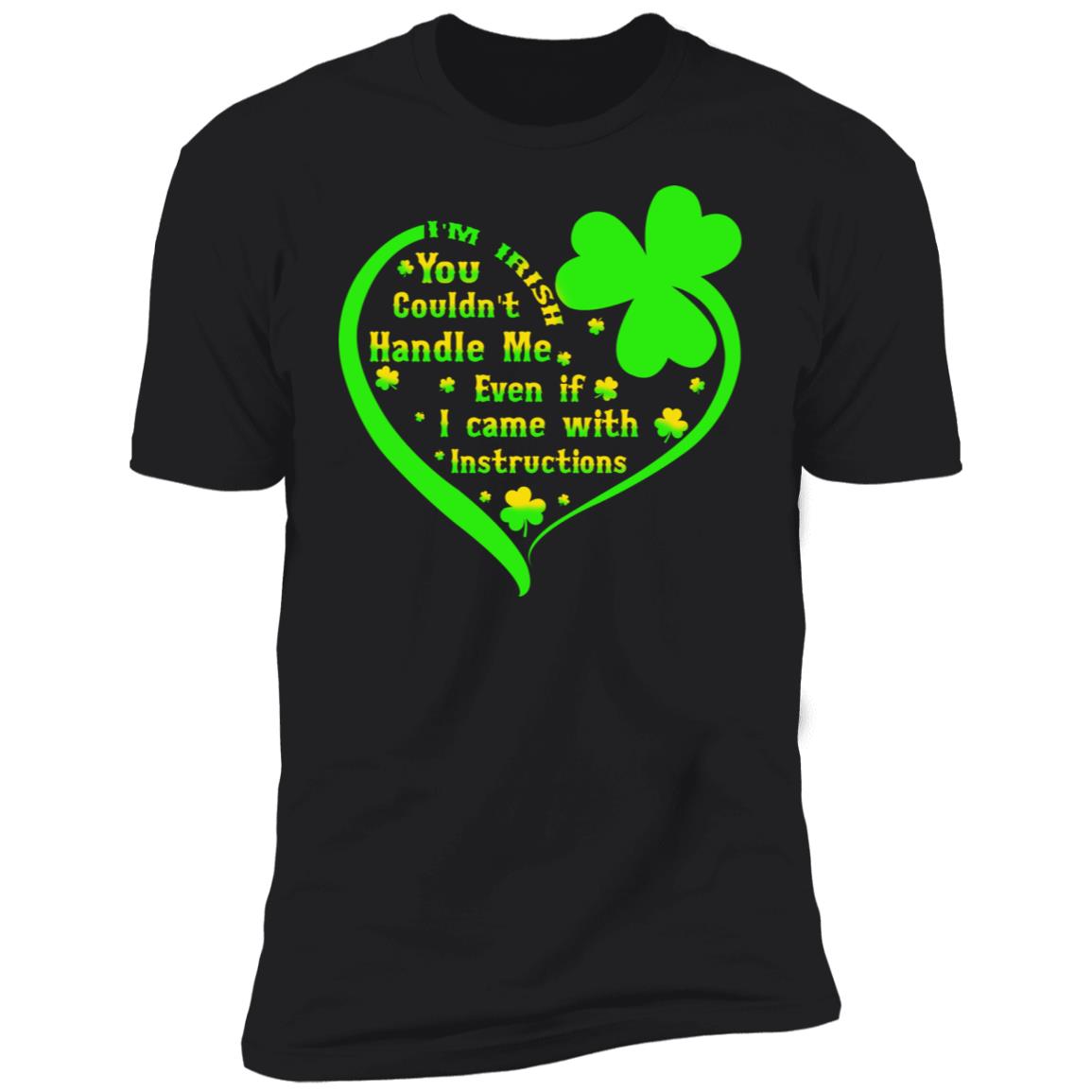 I’m irish you couldn’t handle me even if I came with instructions shirt