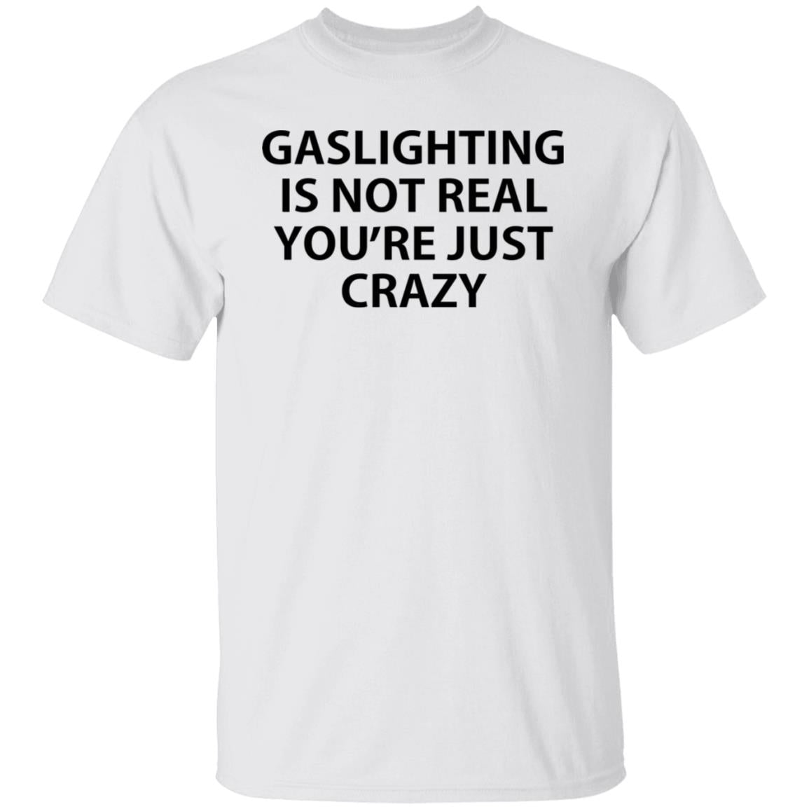 Gaslighting is not real you're just crazy shirt
