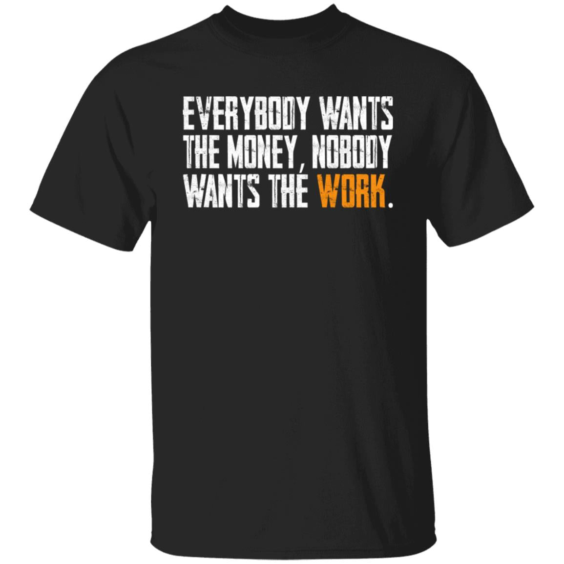 Everybody wants the money Nobody wants the work shirt