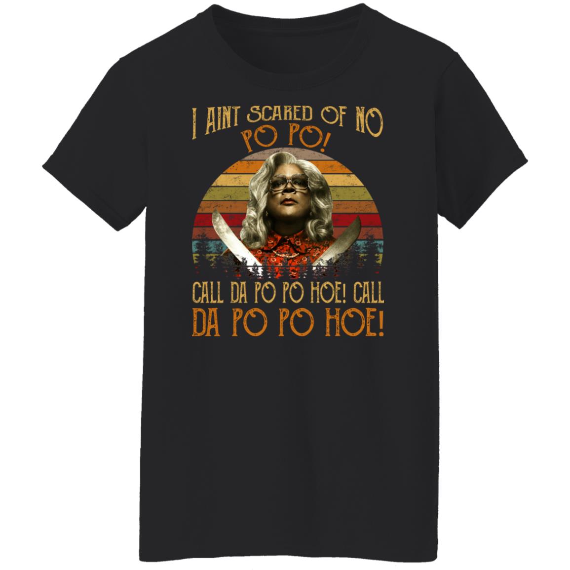 Madea - I Aint Scared Of No Po Po Shirt
