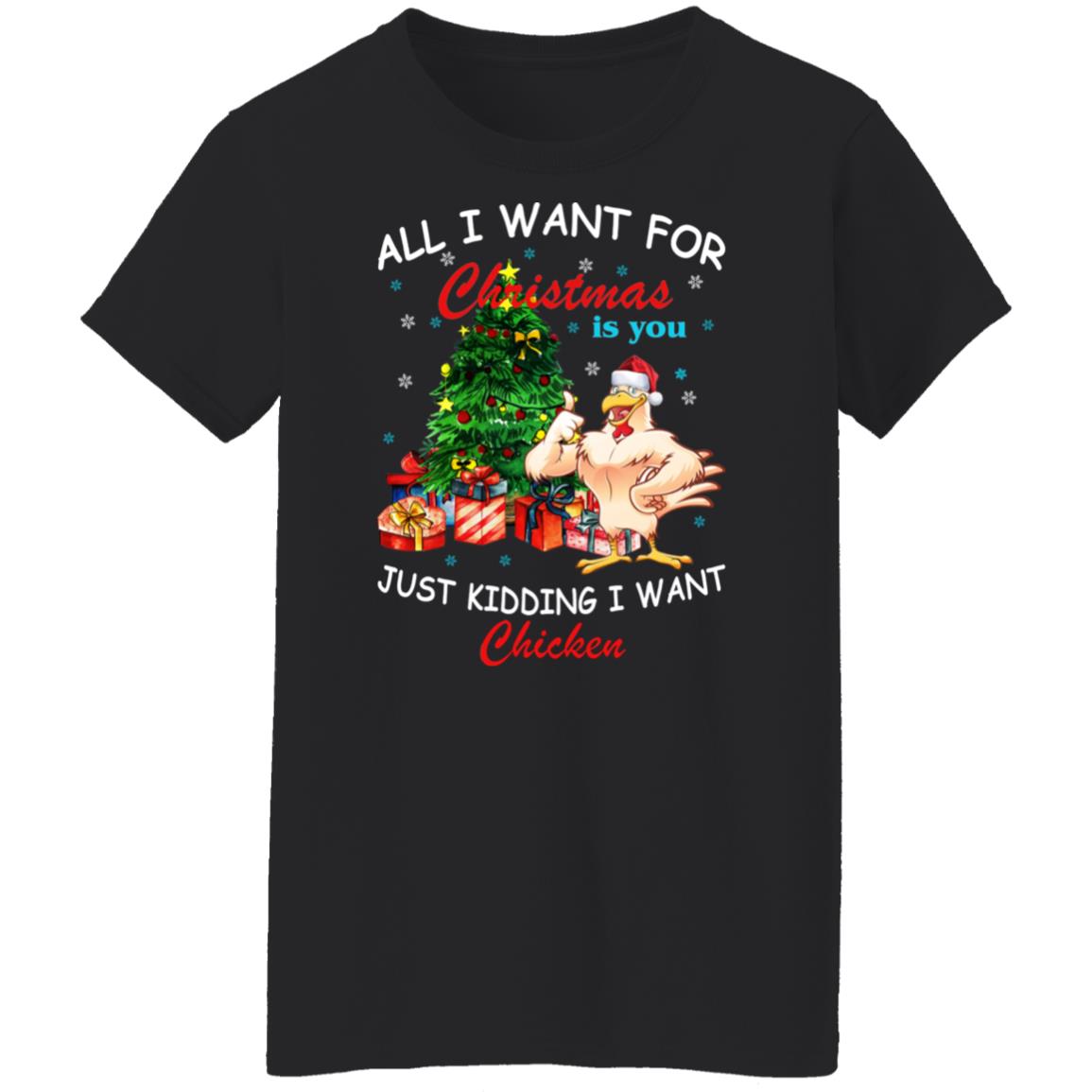 All I Want For Christmas Is You Just Kidding I Want Chicken Shirt