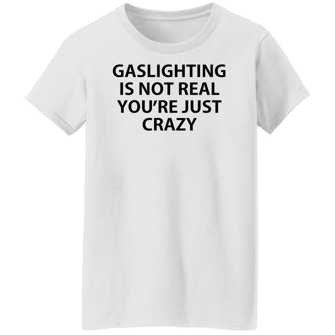 Gaslighting is not real you're just crazy shirt