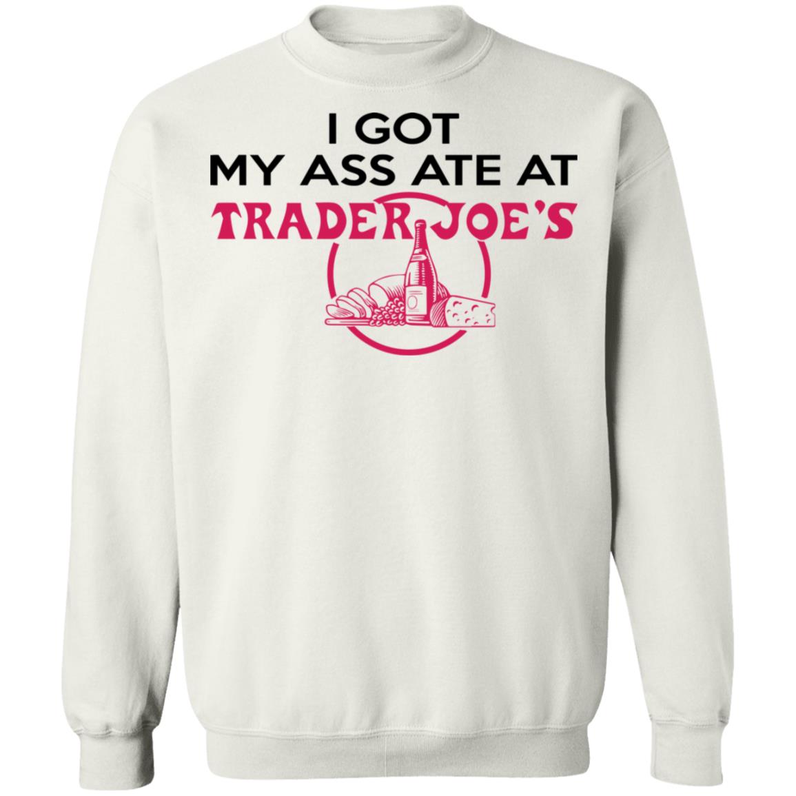 I Got My A-- Ate At Trader Joe's Shirt