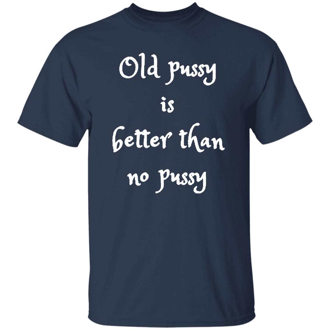Old Pussy Is Better Than No Pussy Shirt
