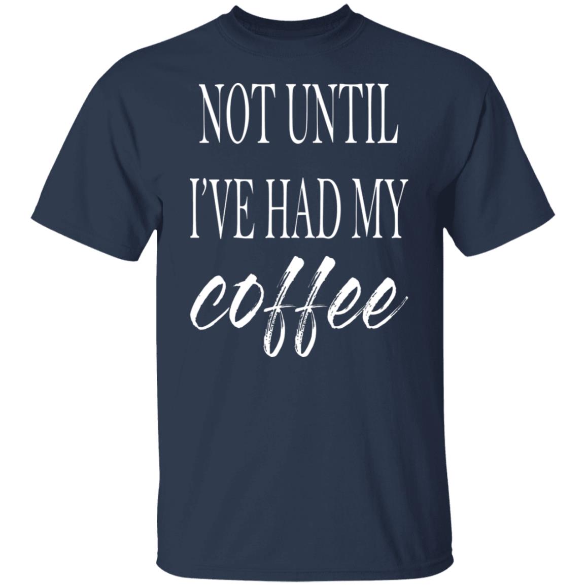 Not Until I've Had My Coffee Shirt