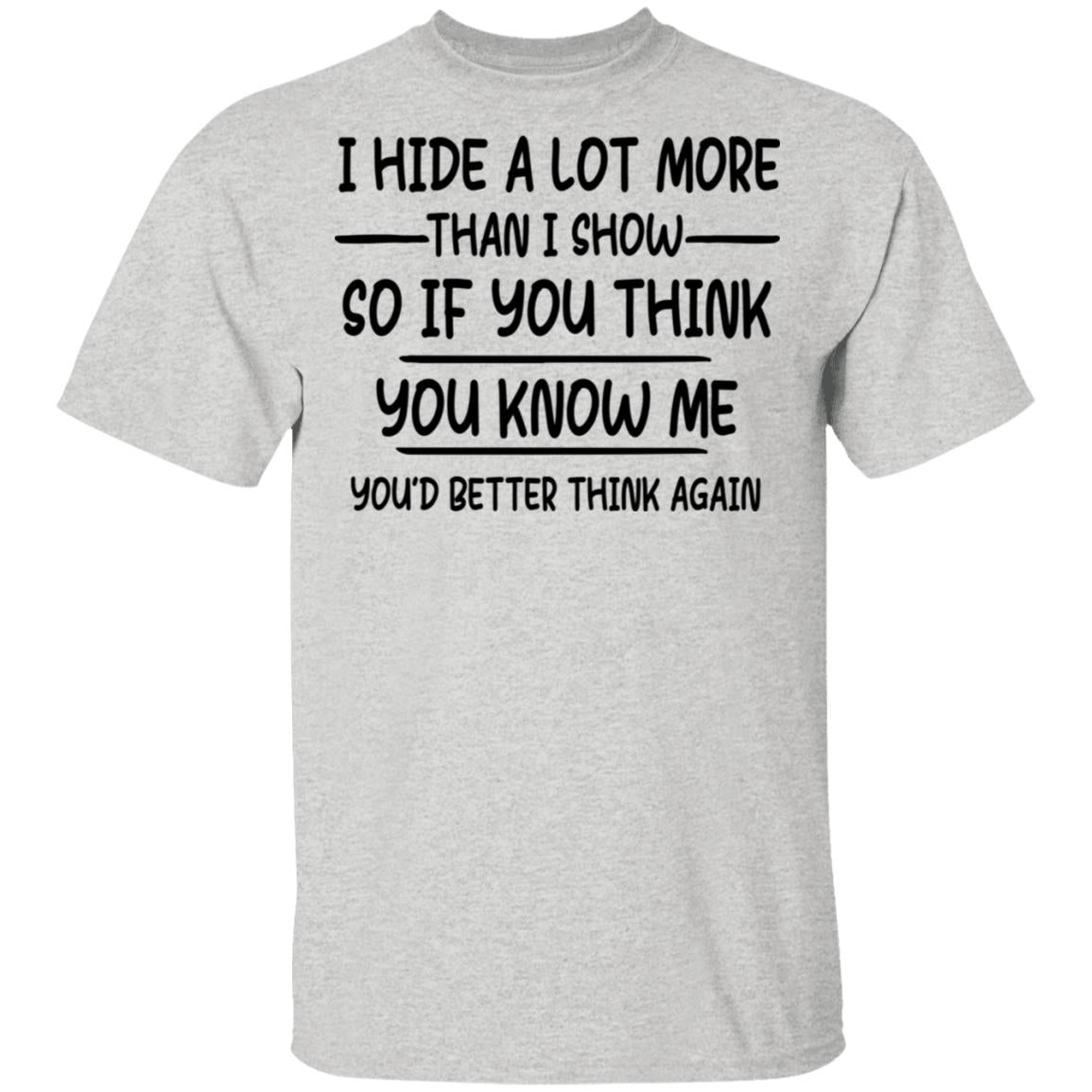 I Hide A Lot More Than I Show So If You Think You Know Me Shirt - TeeDragons