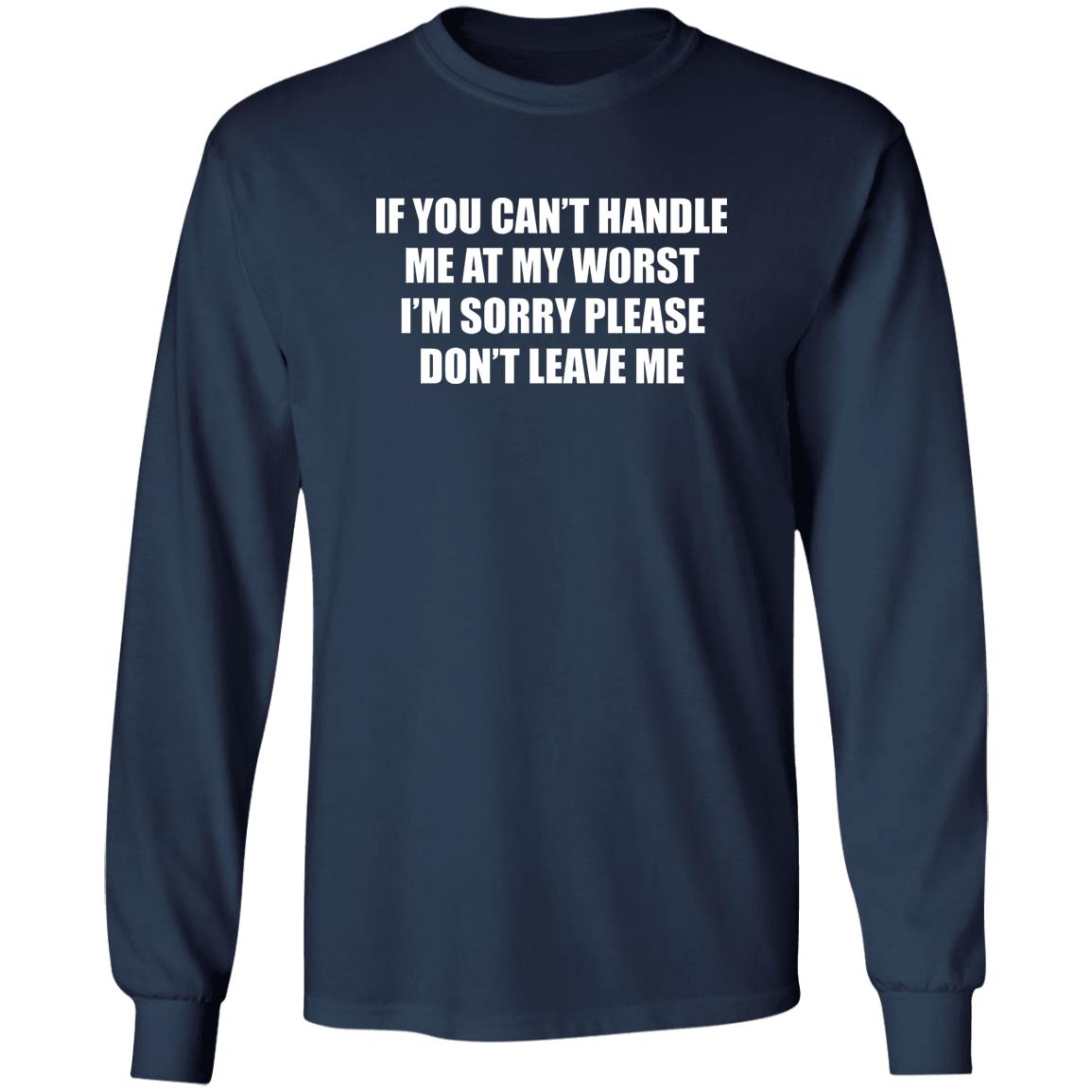 If You Can’t Handle Me At My Worst I’m Sorry Please Don’t Leave Me Shirt