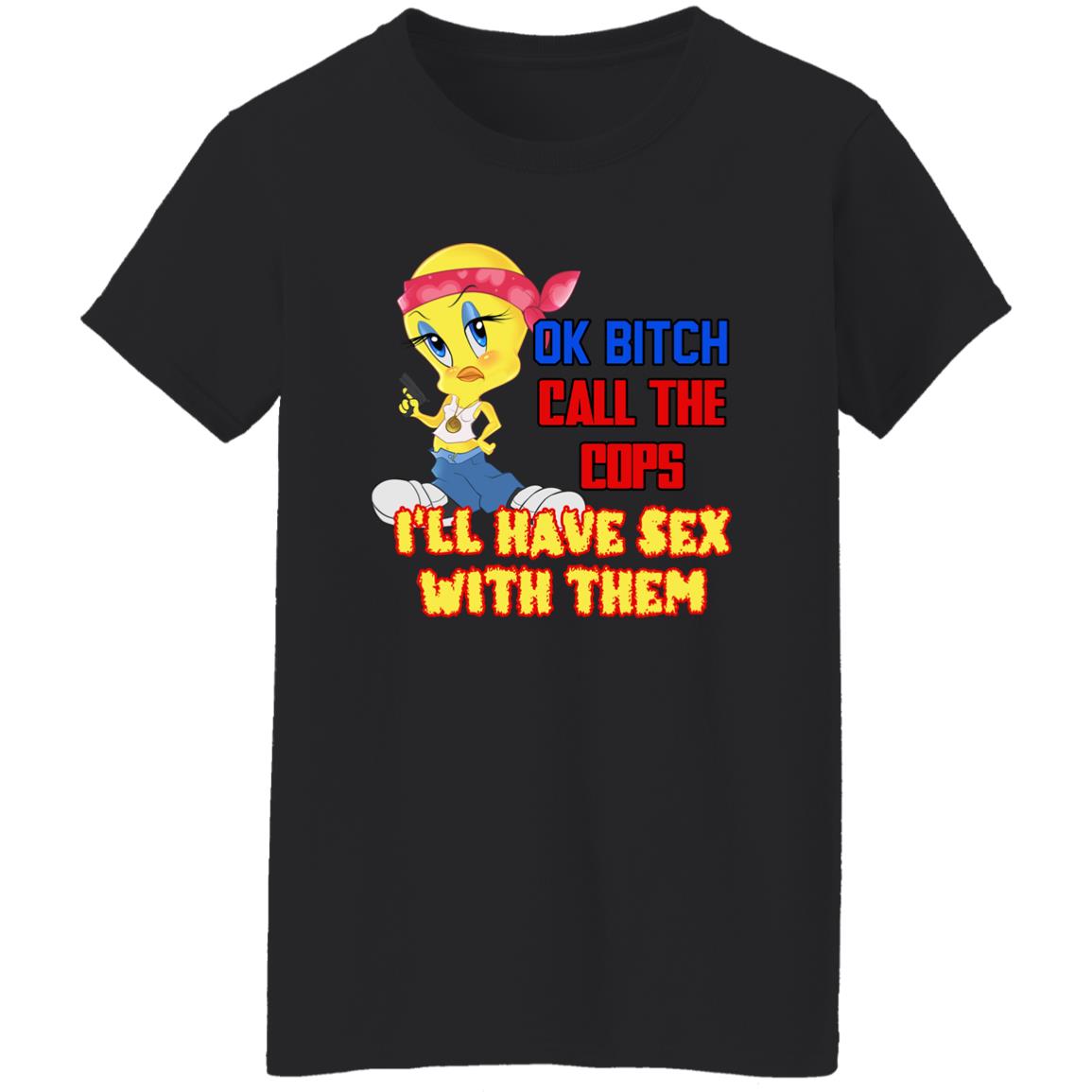 Tweety Bird Ok Bitch Call The Cops I'm Have Sex With Them Shirt