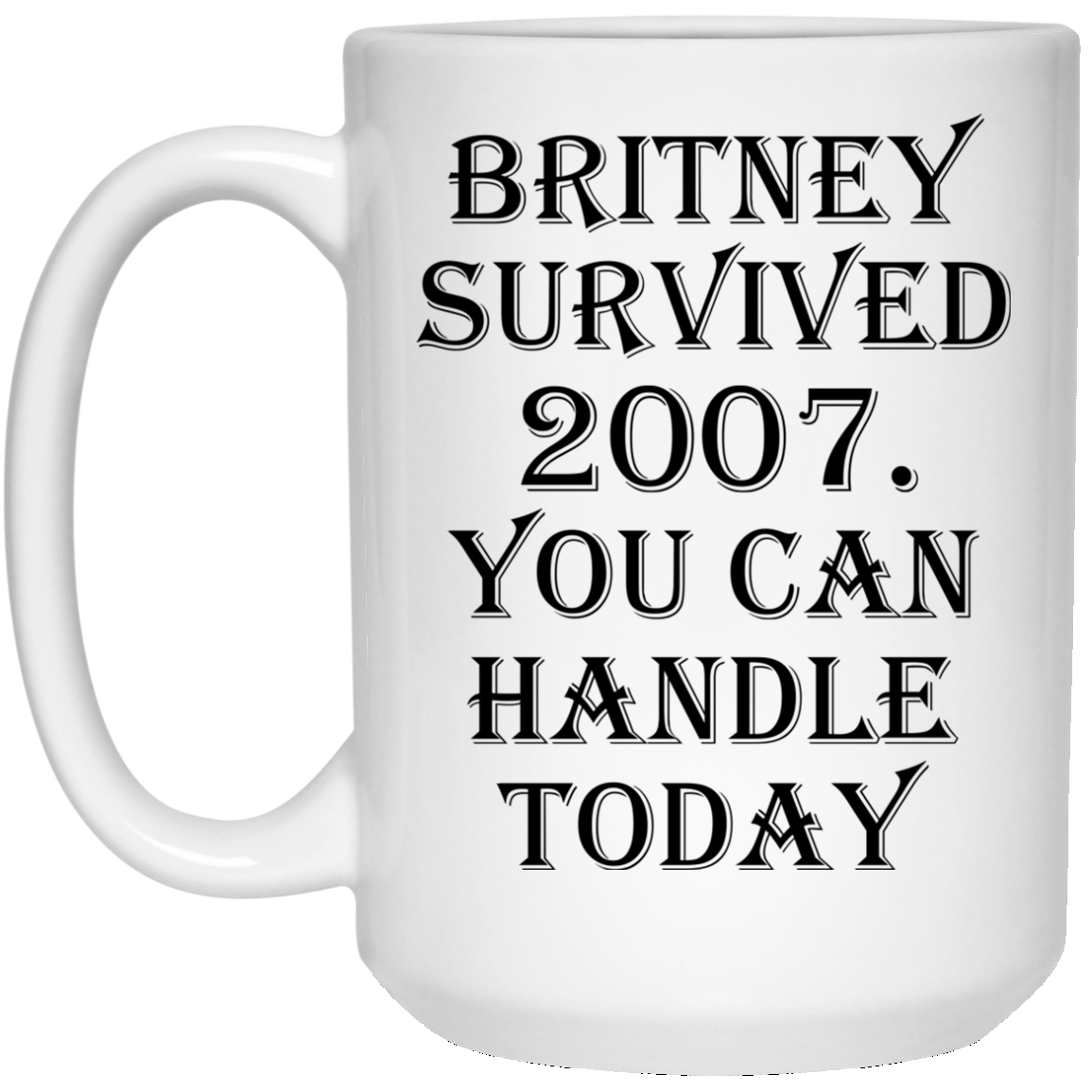 Britney Survived 2007 - You Can Handle Today Mugs - TeeDragons