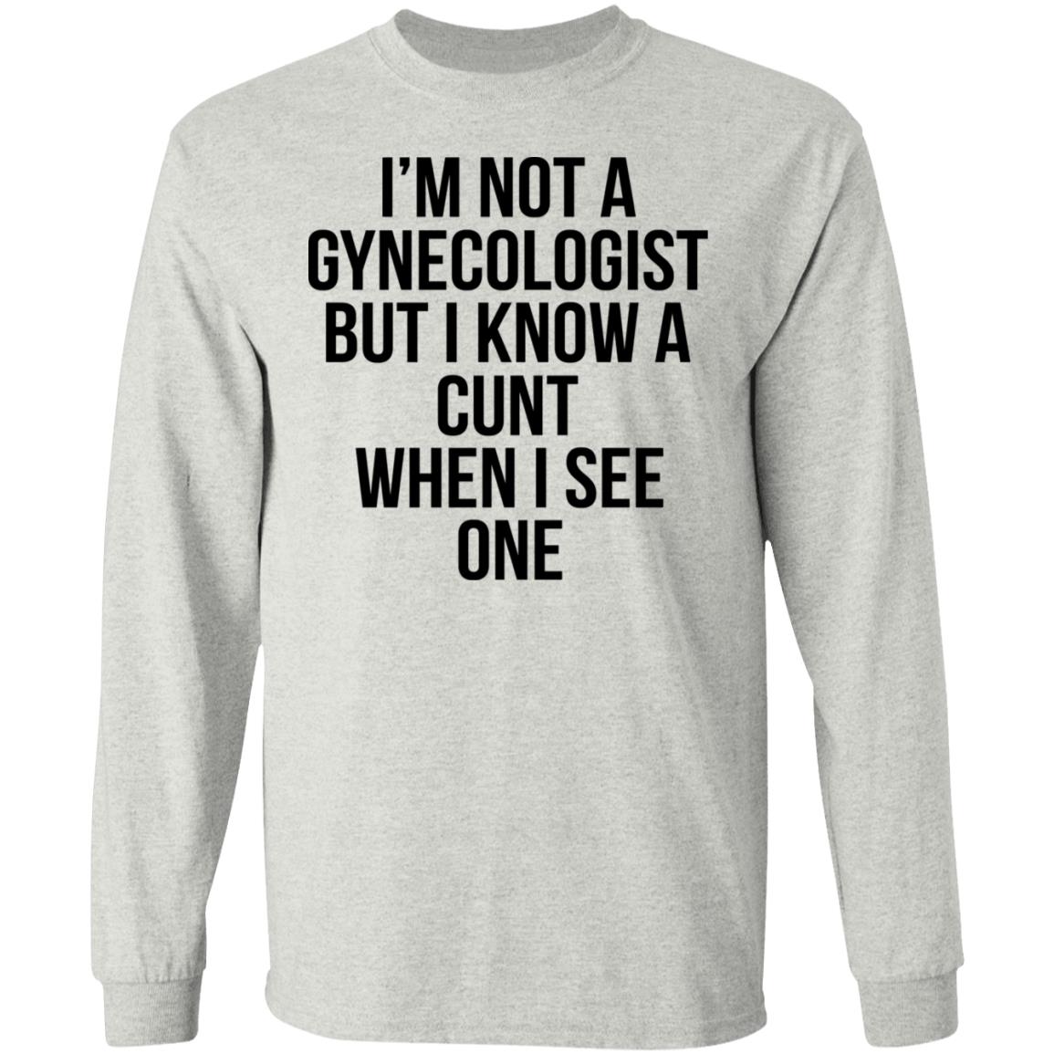 I'm Not A Gynecologist But I Know A Cunt When I See One Shirt