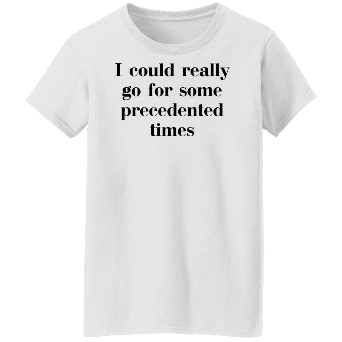 I Could Really Go For Some Precedented Times Shirt