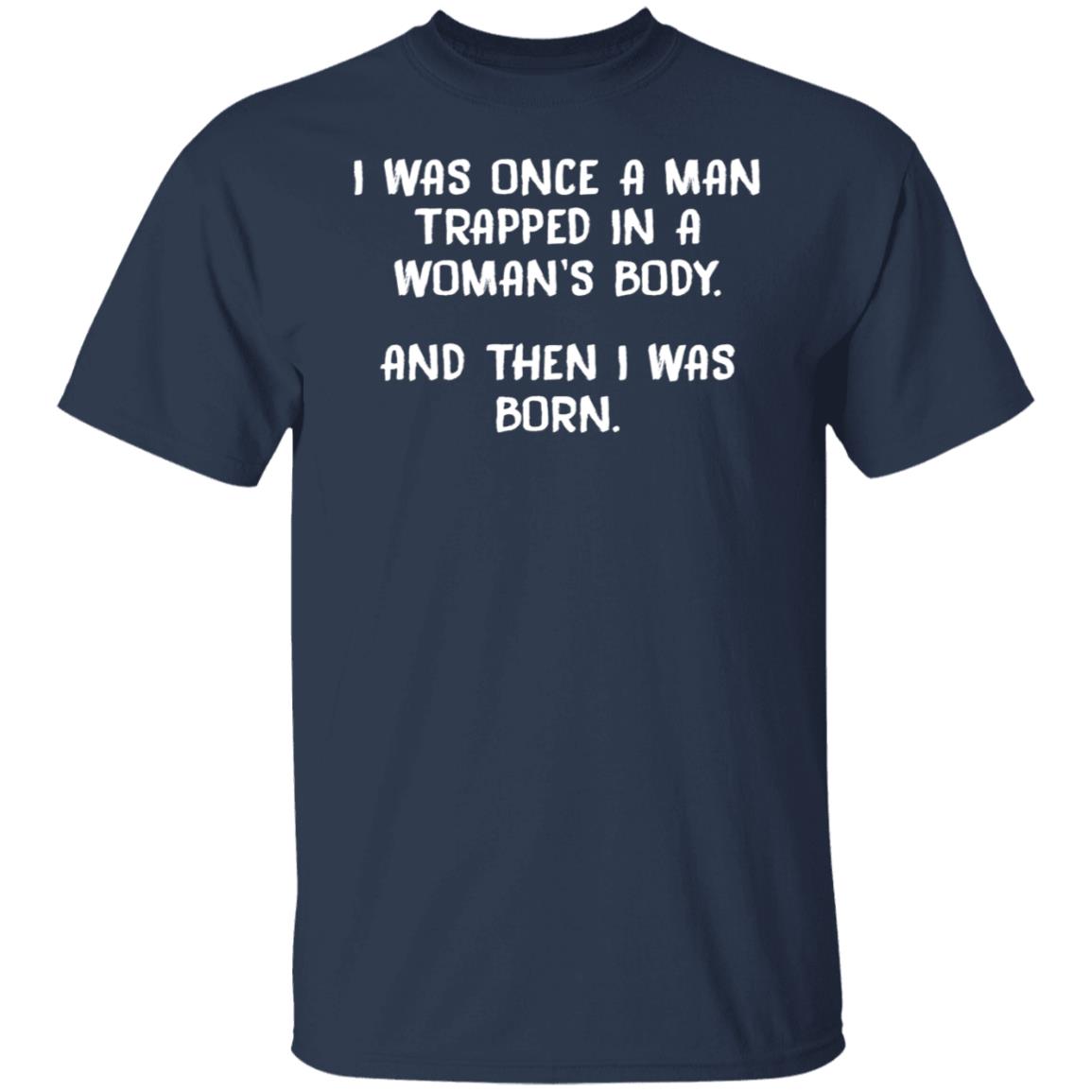 I Was Once A Man Trapped In A Woman's Body Shirt
