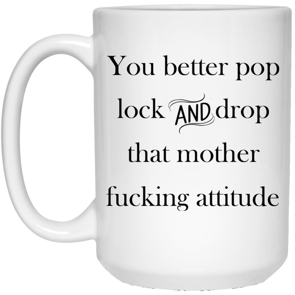 You better pop lock and drop that mother fucking attitude mugs - TeeDragons