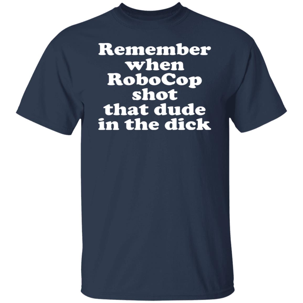 Remember when robocop shot that dude in the dick shirt