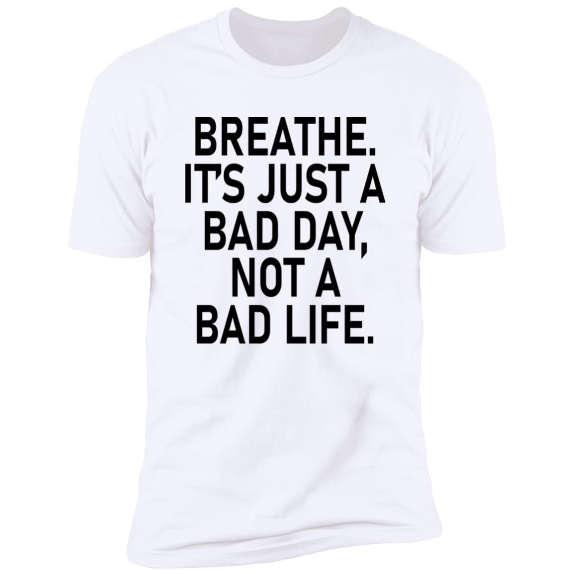 Breathe It's Just A Bad Day Not A Bad Life Shirt