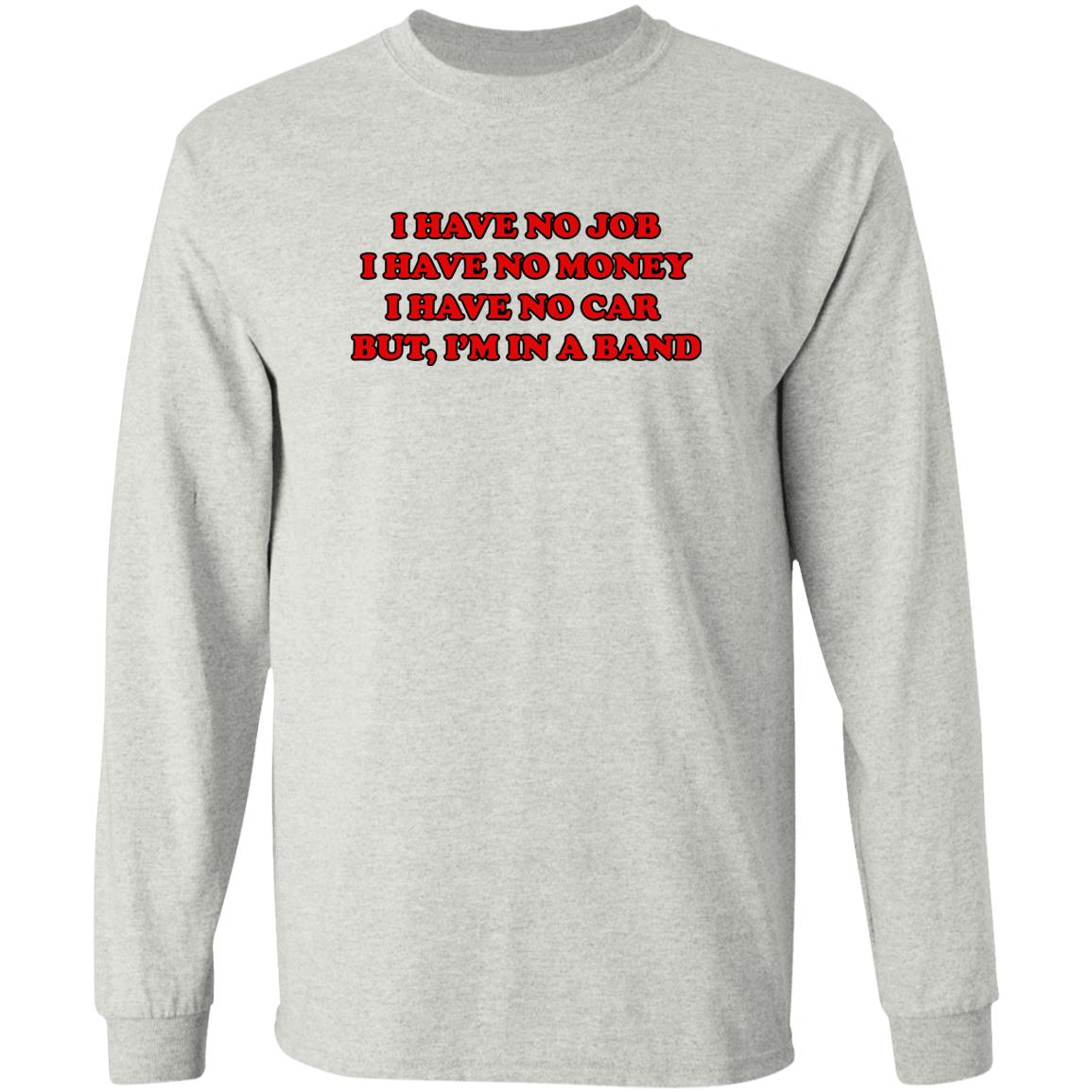 I Have No Job I Have No Money I Have No Car But I’m In A Band Shirt