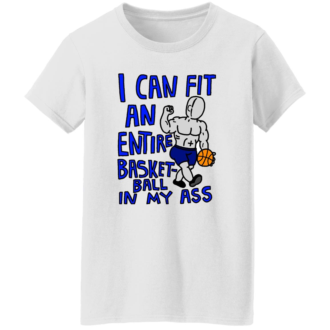 I Can Fit An Entire Basketball In My Ass Shirt