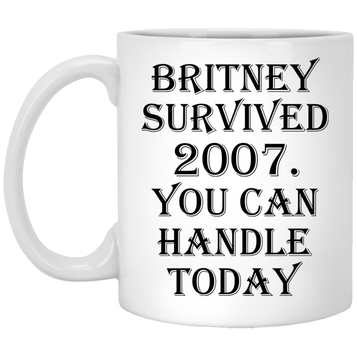 Britney Survived 2007 - You Can Handle Today Mugs - TeeDragons