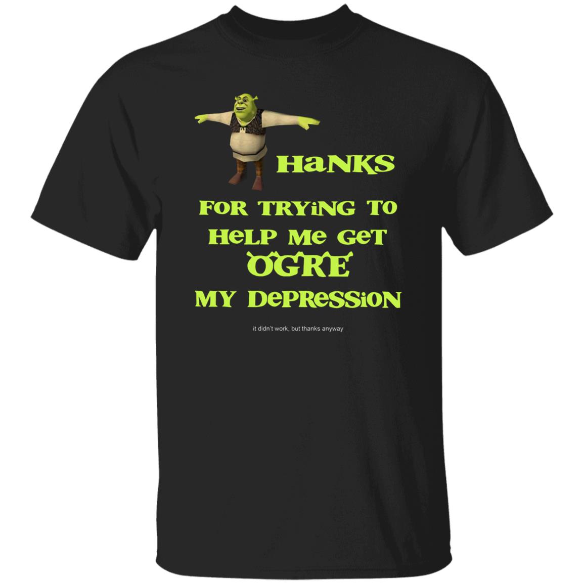 Thanks For Trying To Help Me Get Ogre My Depression Shirt