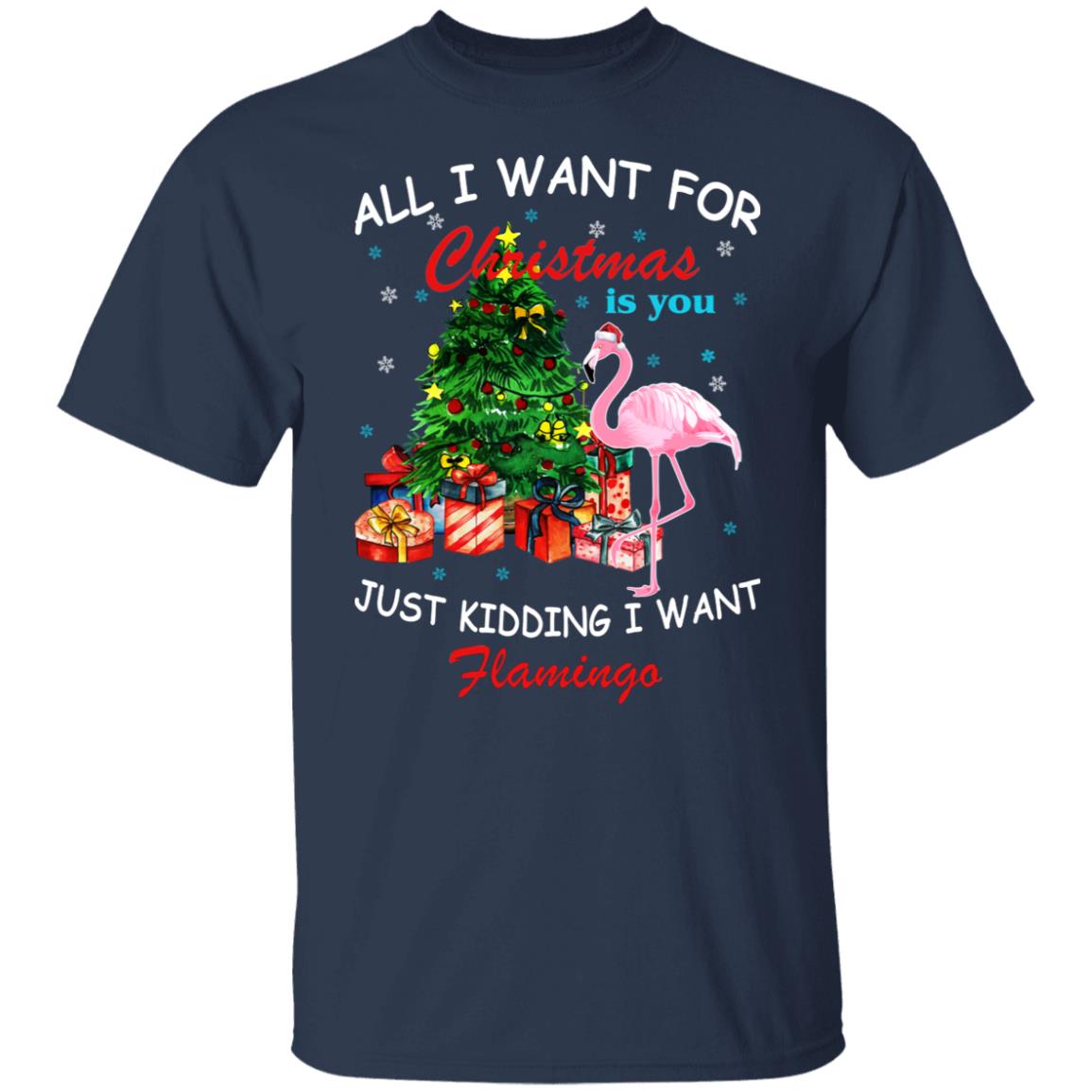All I Want For Christmas Is You Just Kidding I Want Flamingo Shirt