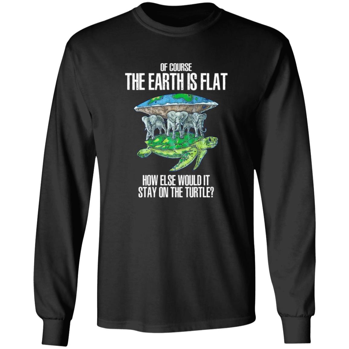 Of Course The Earth Is Flat – How Else Would It Stay On The Turtle Shirt