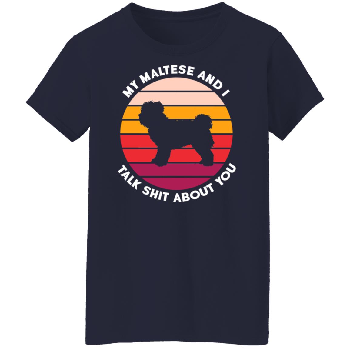My Maltese And I Talk Shit About You Shirt