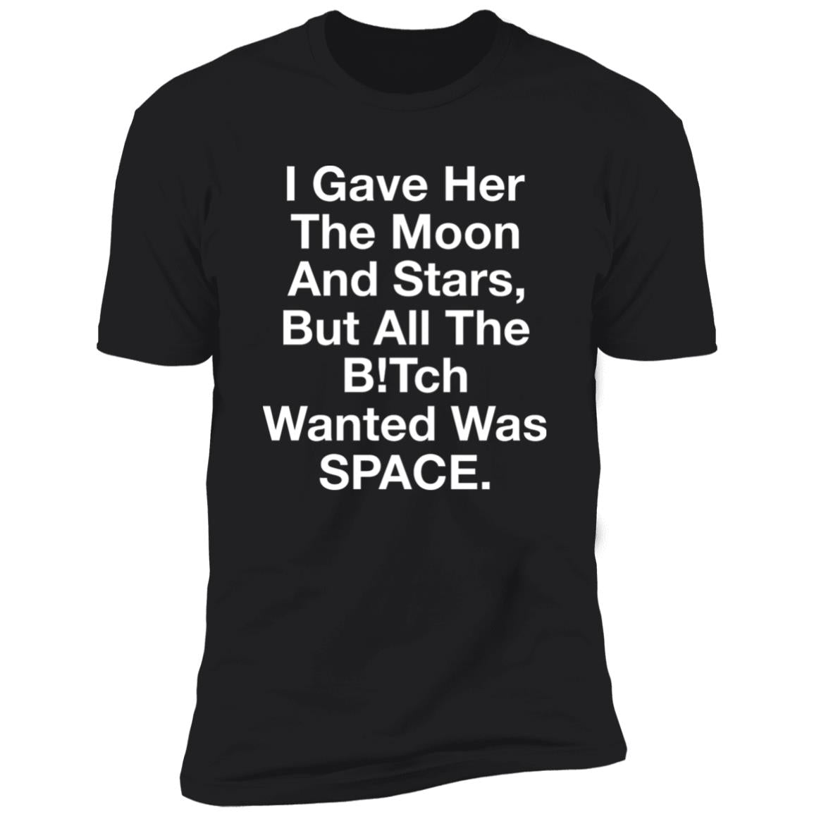 I Gave Her The Moon And Stars But All The Bitch Wanted Was Space Shirt