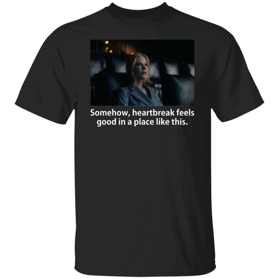 Somehow Heartbreak Feels Good In A Place Like This Shirt