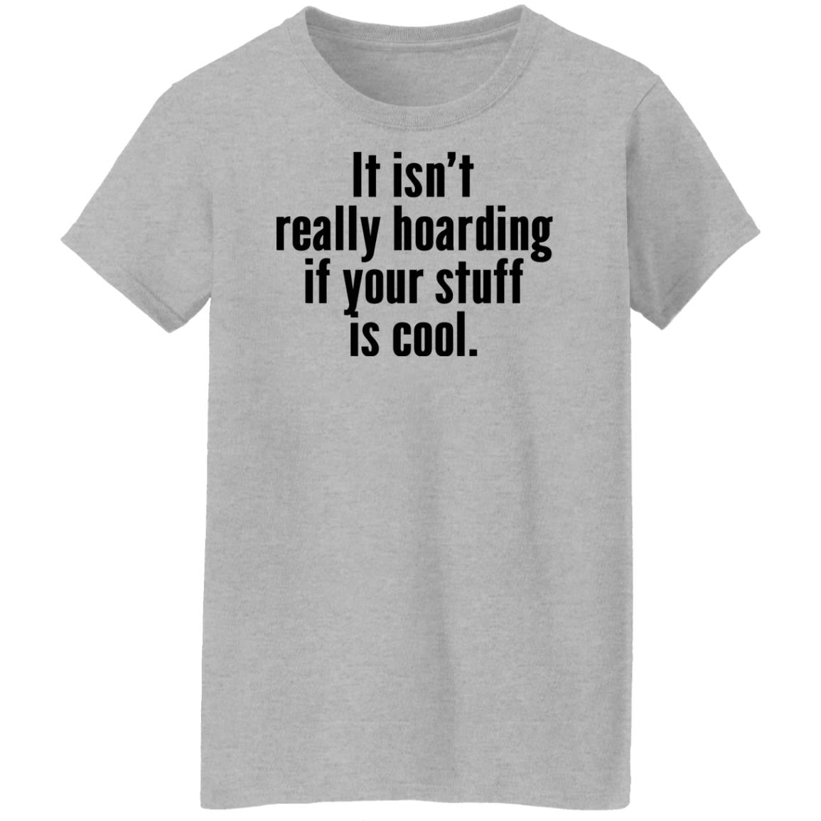 It Isn’t Really Hoarding If Your Stuff Is Cool Shirt