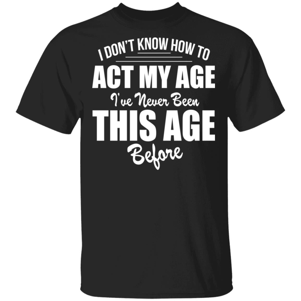 I Don't Know How To Act My Age Shirt - TeeDragons