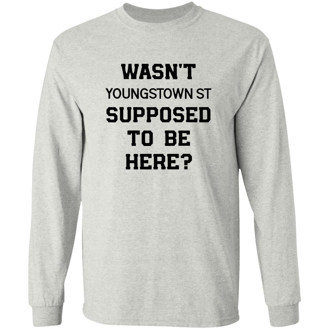 Wasn’t Youngstown St Supposed To Be Here Shirt