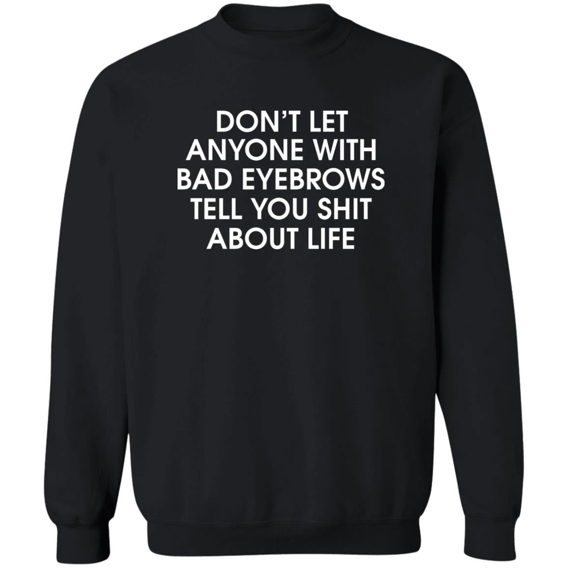 Don’t Let Anyone With Bad Eyebrows Tell You Shit About Life Shirt
