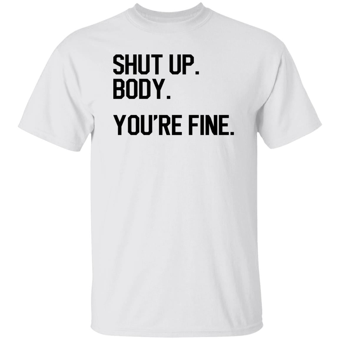 Shut Up Body You’re Fine Shirt