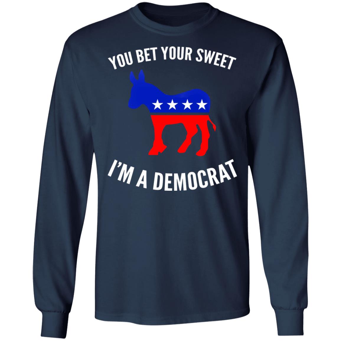 You bet your sweet i'm a democrat shirt