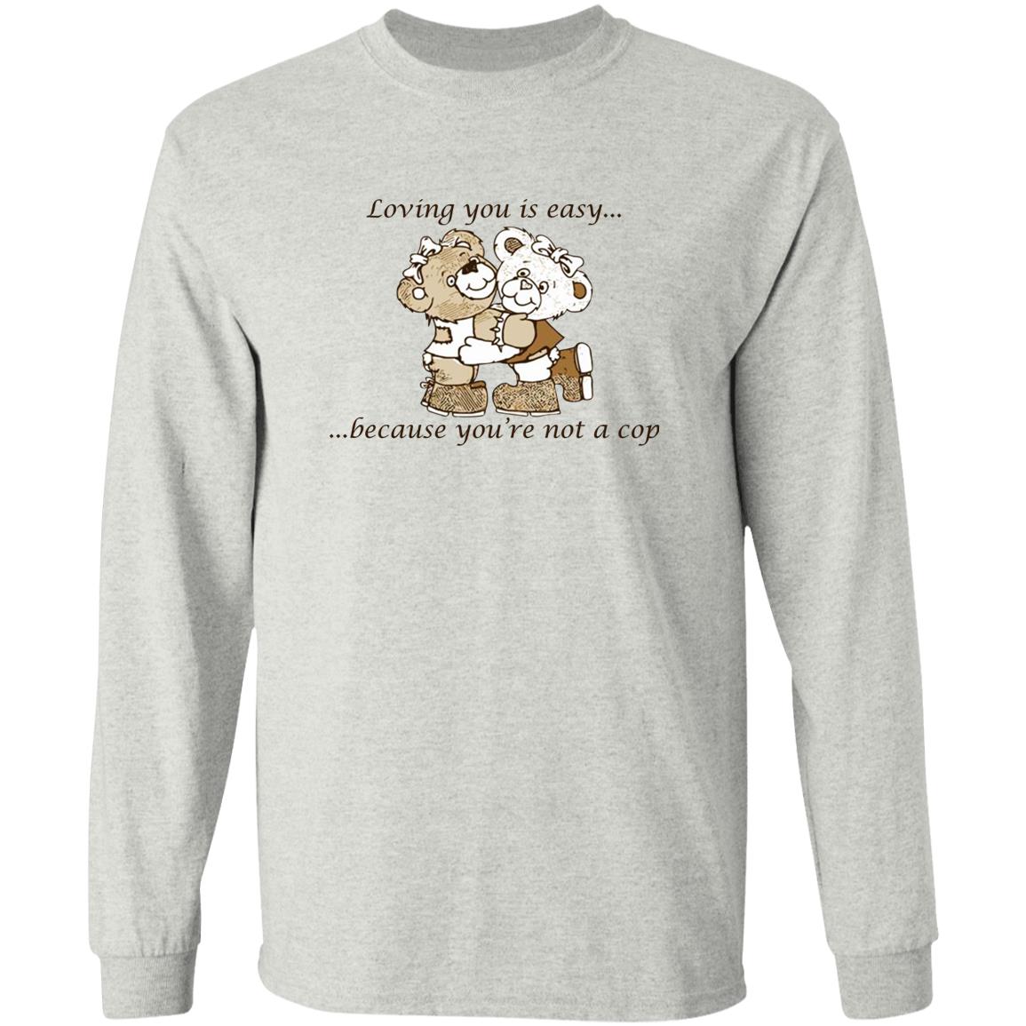 Loving You Is Easy Because You’re Not A Cop Shirt