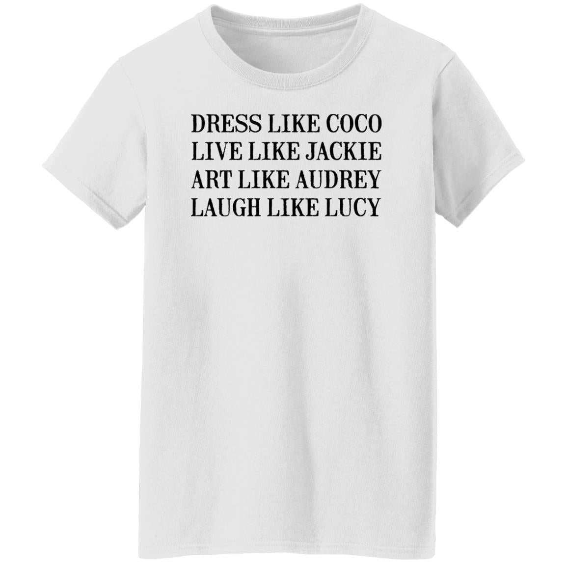 Dress Like Coco - Live Like Jackie - Act Like Audrey - Laugh Like Lucy Shirt