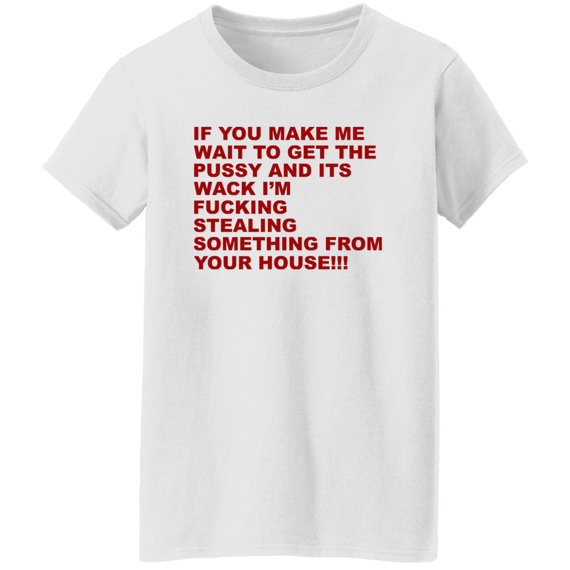 If You Make Me Wait To Get The Pussy And Its Wack Shirt