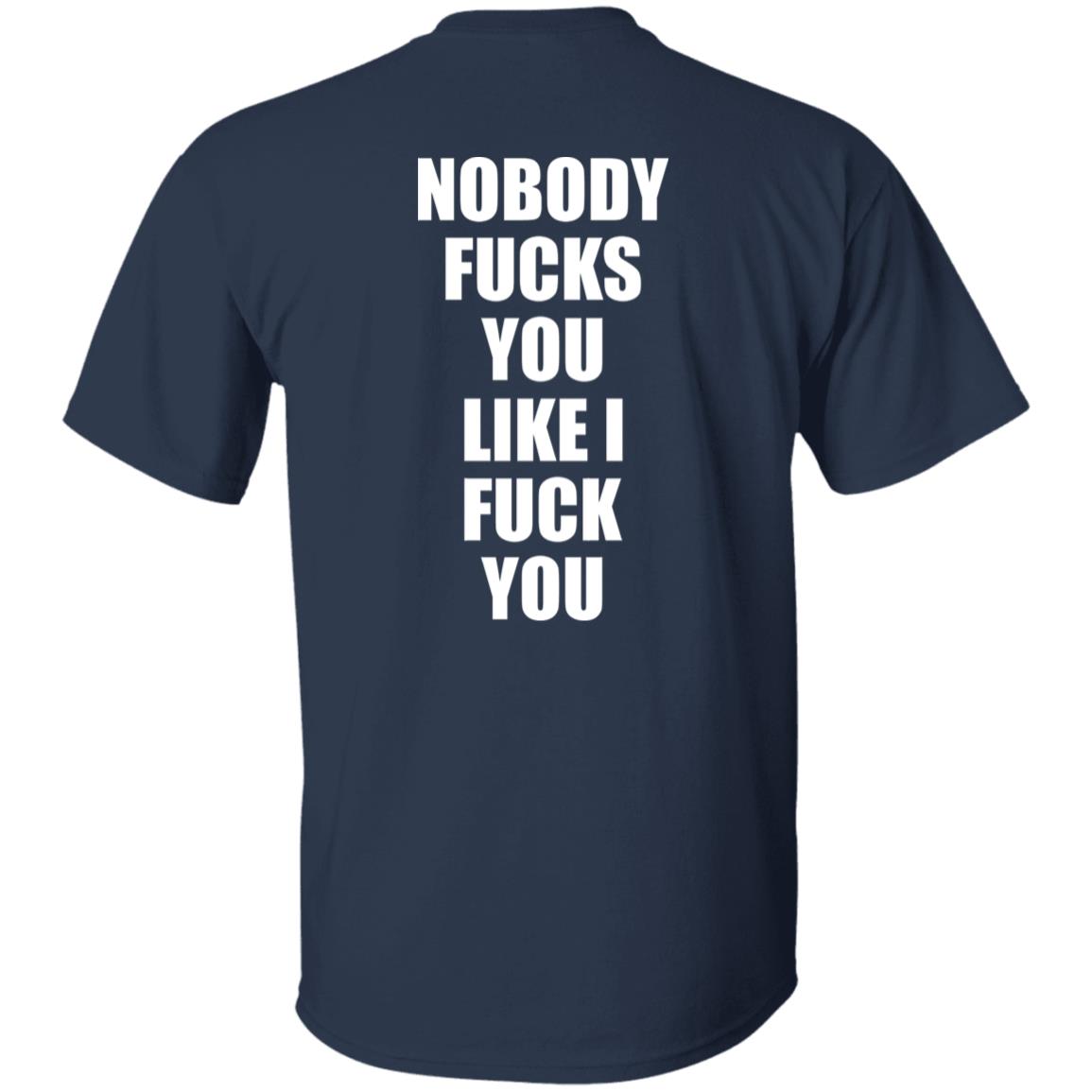 Nobody Fucks You Like I Fuck You Shirt