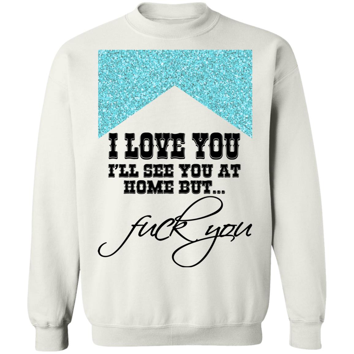 I Love You I’ll See You At Home But Fuck You Shirt