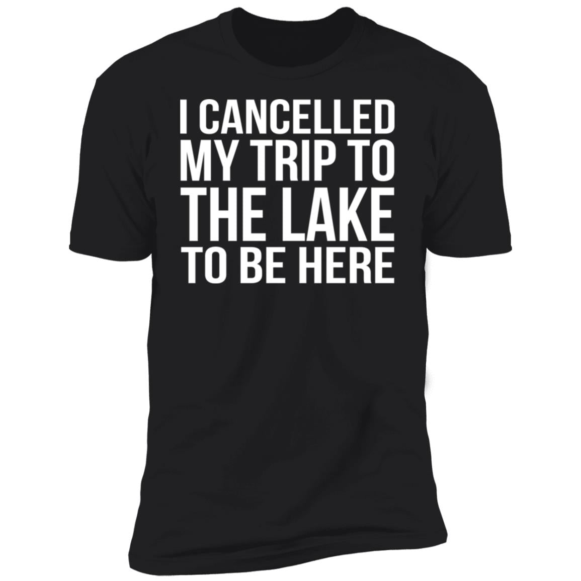 I cancelled my trip to the lake to be here shirt