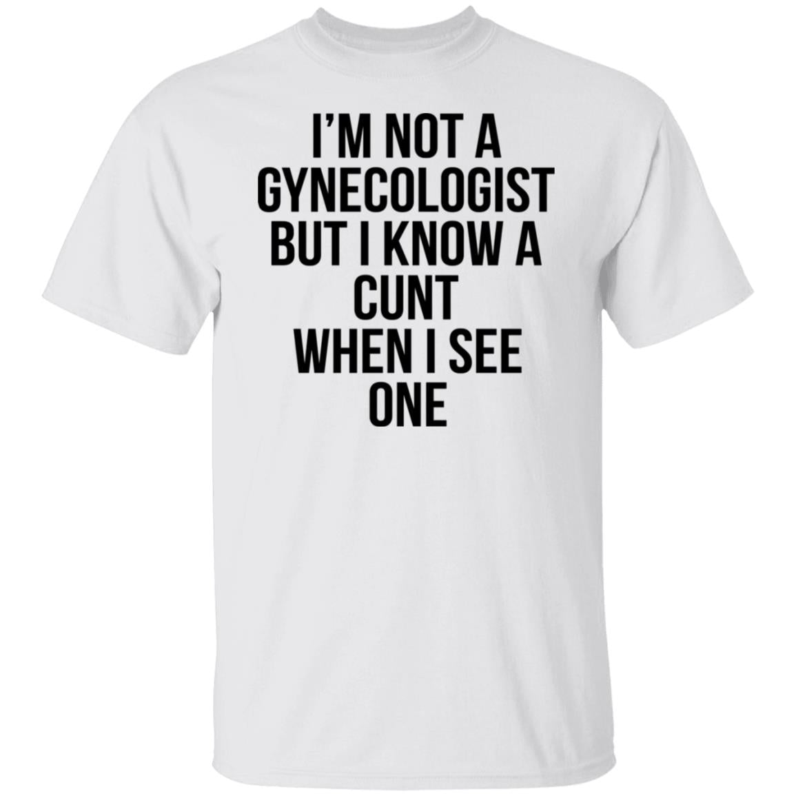 I'm Not A Gynecologist But I Know A Cunt When I See One Shirt