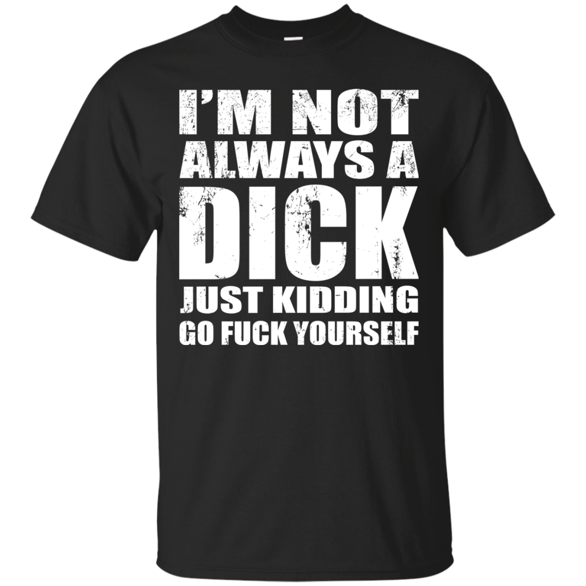 I'm Not Always A Dick Just Kidding Go Fuck Yourself T-Shirt - TeeDragons