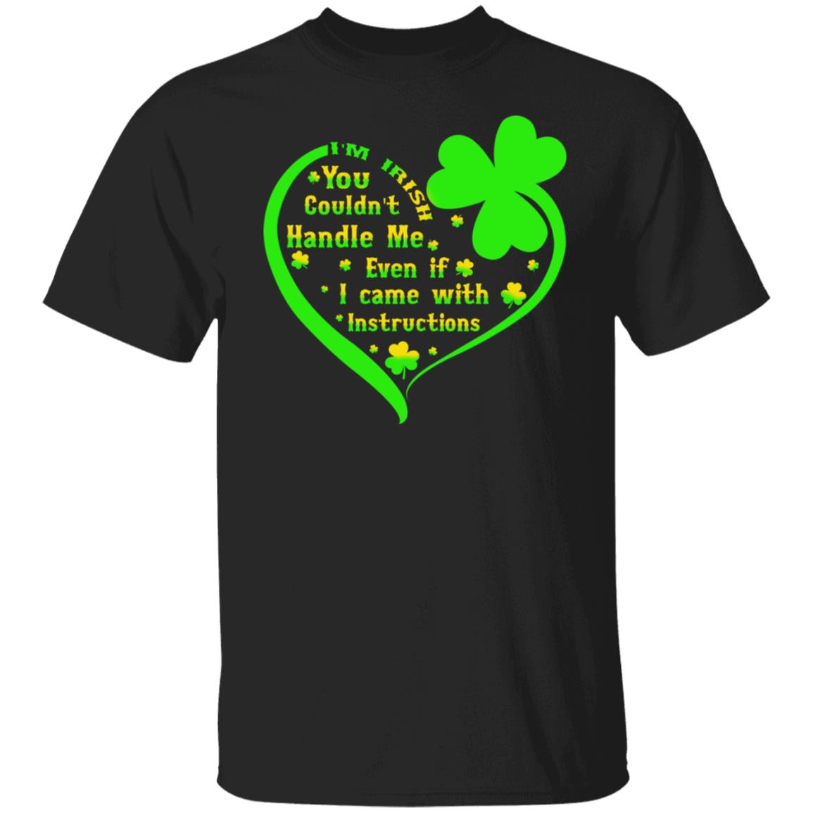 I’m irish you couldn’t handle me even if I came with instructions shirt