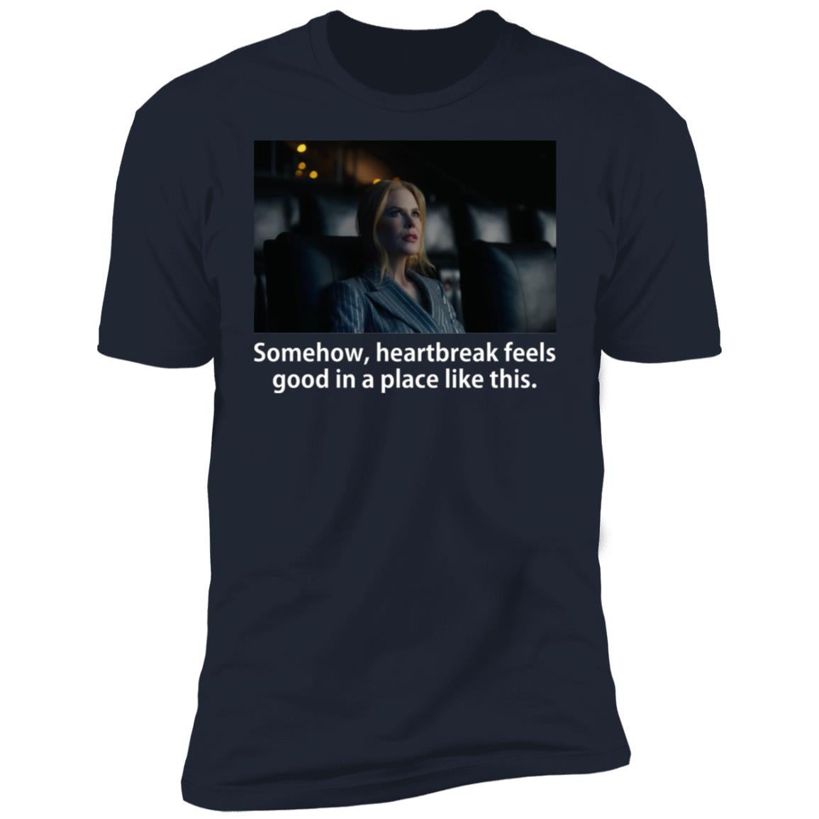 Somehow Heartbreak Feels Good In A Place Like This Shirt