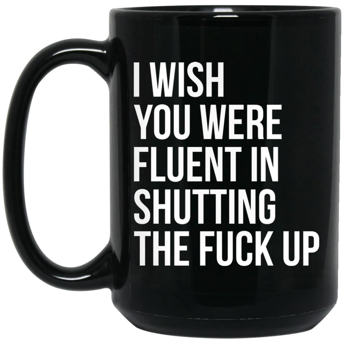 I Wish You Were Fluent In Shutting The Fuck Up Mugs