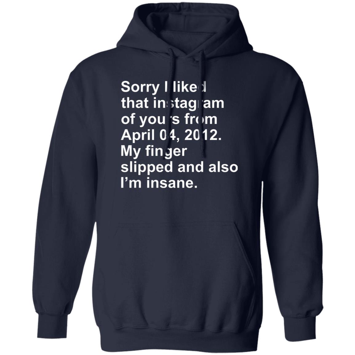 Sorry I Liked That Instagram Of Yours From April 04 2012 Shirt