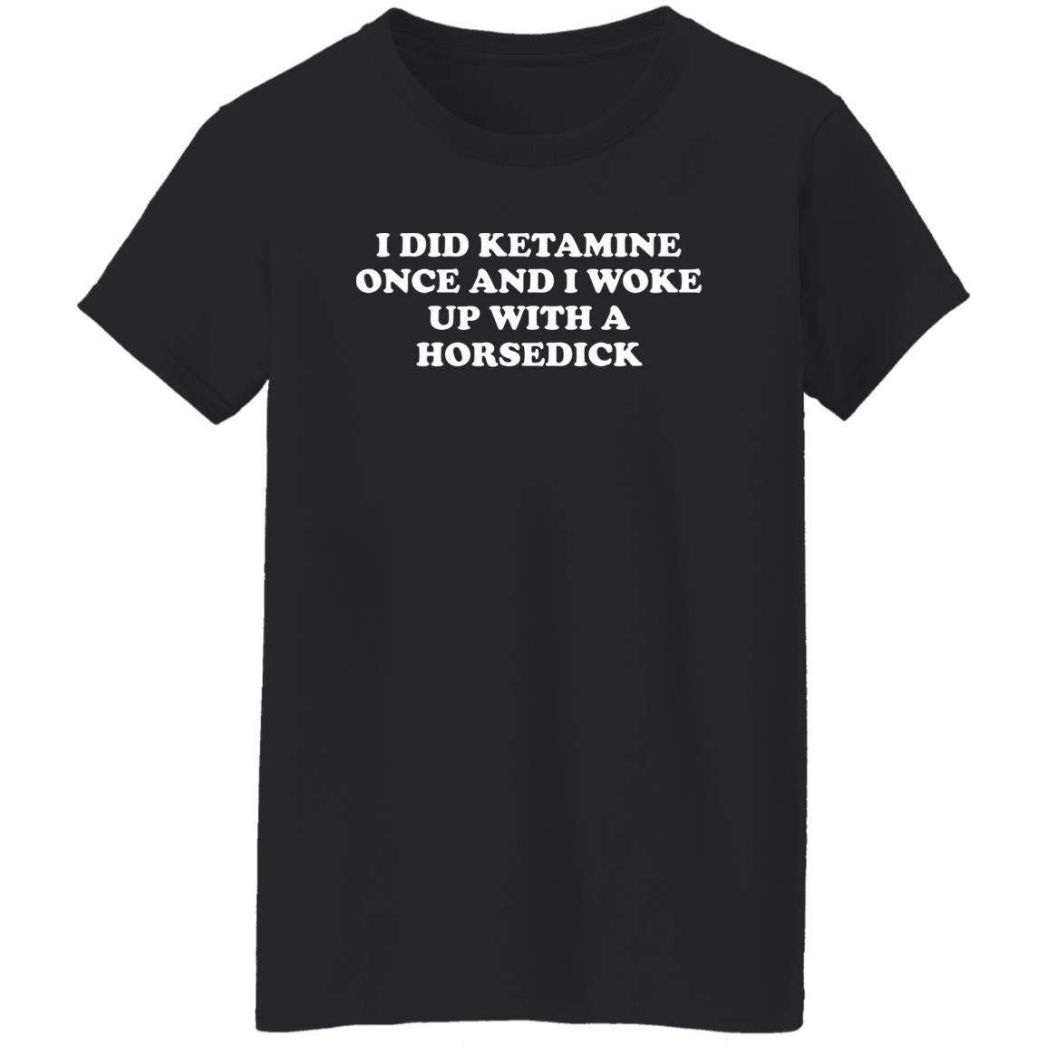 I Did Ketamine Once And I Woke Up With A Horsedick Shirt