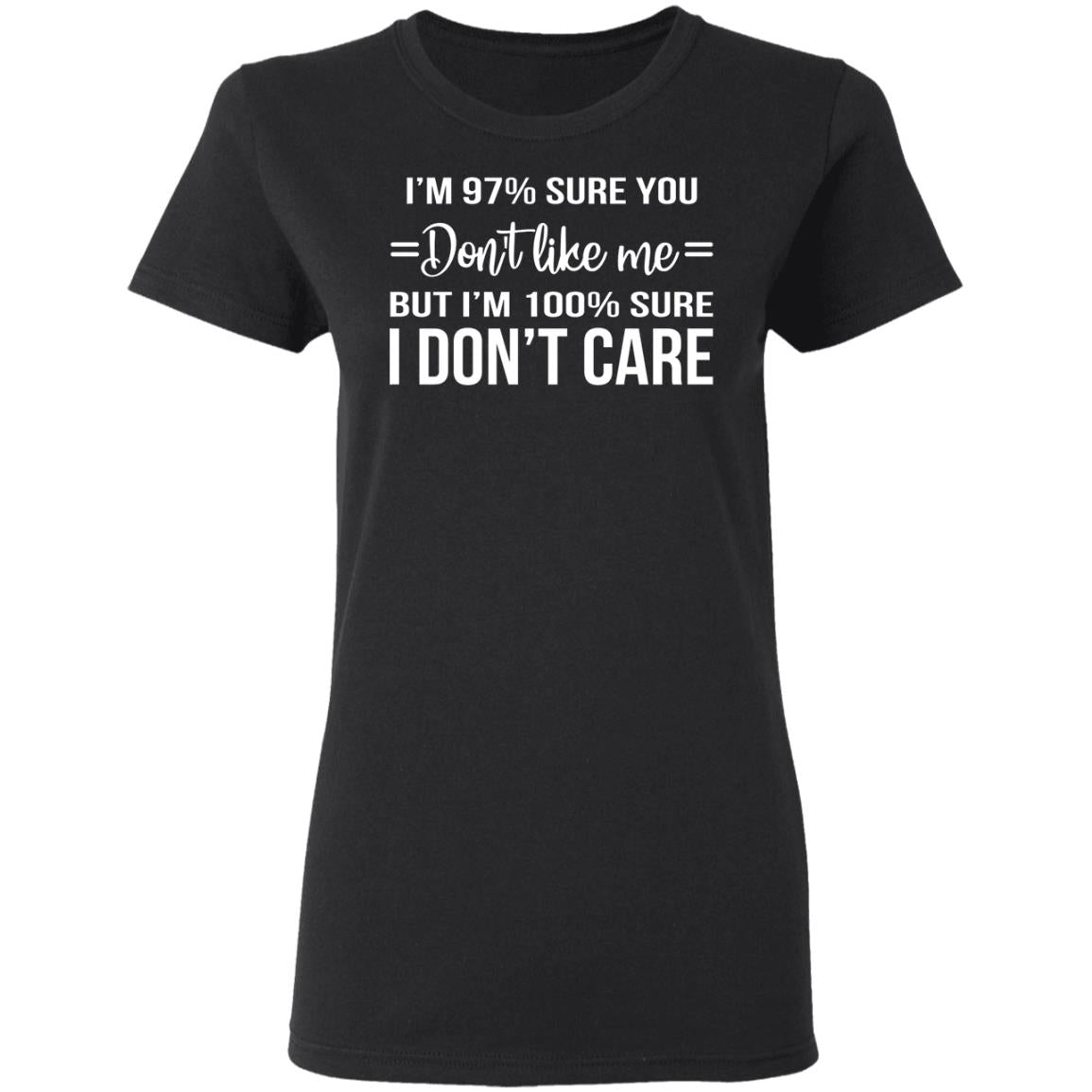 I'm 97 Sure You Don't Like Me But I'm 100 Sure I Don't Care Shirt - TeeDragons