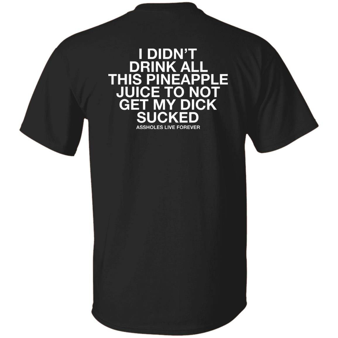 I Didn't Drink All This Pineapple Juice To Not Get My Dick Sucked Shirt